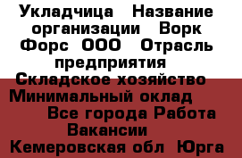 Укладчица › Название организации ­ Ворк Форс, ООО › Отрасль предприятия ­ Складское хозяйство › Минимальный оклад ­ 30 000 - Все города Работа » Вакансии   . Кемеровская обл.,Юрга г.